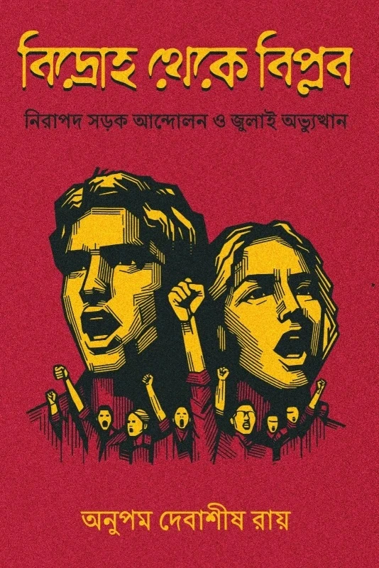 বিদ্রোহ থেকে বিপ্লব নিরাপদ সড়ক আন্দোলন থেকে জুলাই অভ্যুত্থান